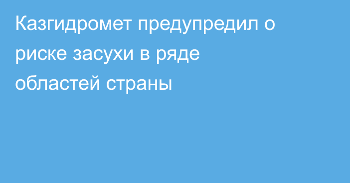 Казгидромет предупредил о риске засухи в ряде областей страны