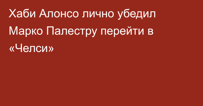 Хаби Алонсо лично убедил Марко Палестру перейти в «Челси»