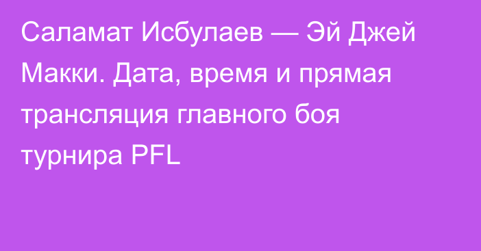 Саламат Исбулаев — Эй Джей Макки. Дата, время и прямая трансляция главного боя турнира PFL