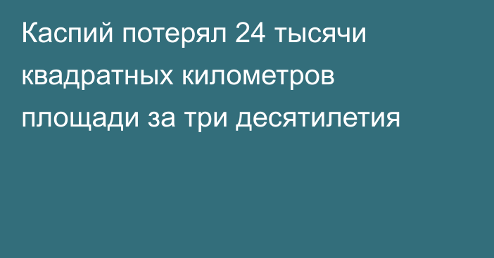 Каспий потерял 24 тысячи квадратных километров площади за три десятилетия