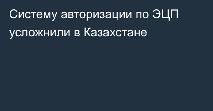 Систему авторизации по ЭЦП усложнили в Казахстане