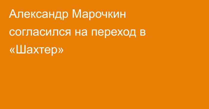 Александр Марочкин согласился на переход в «Шахтер»