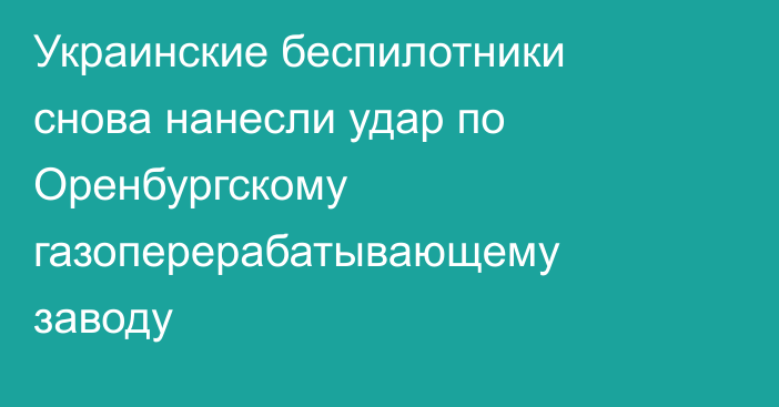 Украинские беспилотники снова нанесли удар по Оренбургскому газоперерабатывающему заводу
