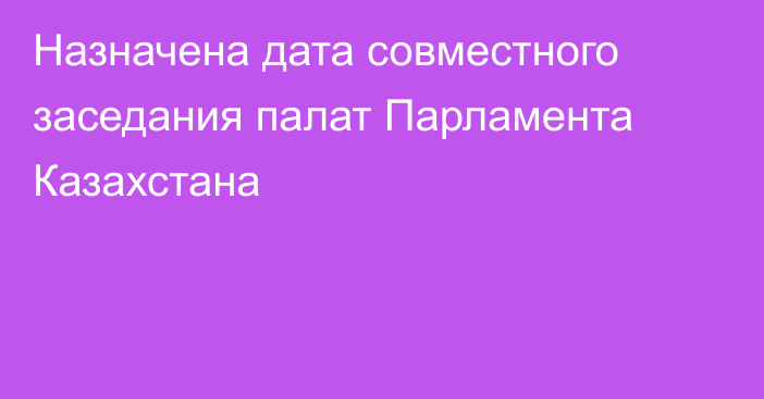 Назначена дата совместного заседания палат Парламента Казахстана