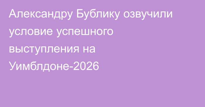Александру Бублику озвучили условие успешного выступления на Уимблдоне-2026
