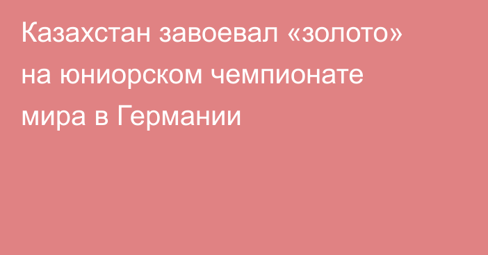 Казахстан завоевал «золото» на юниорском чемпионате мира в Германии