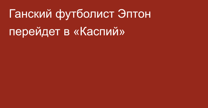 Ганский футболист Эптон перейдет в «Каспий»