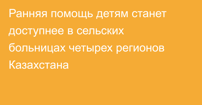 Ранняя помощь детям станет доступнее в сельских больницах четырех регионов Казахстана