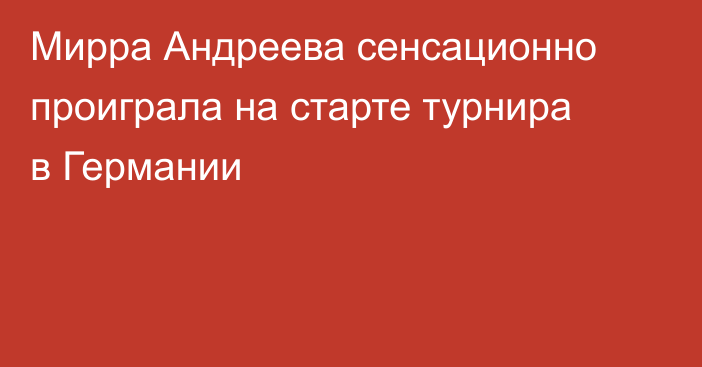 Мирра Андреева сенсационно проиграла на старте турнира в Германии