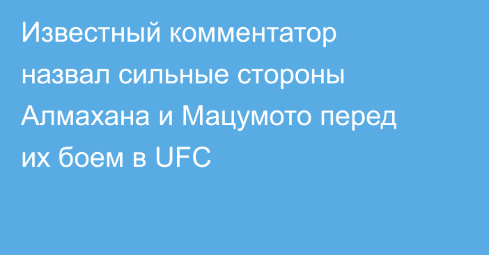 Известный комментатор назвал сильные стороны Алмахана и Мацумото перед их боем в UFC