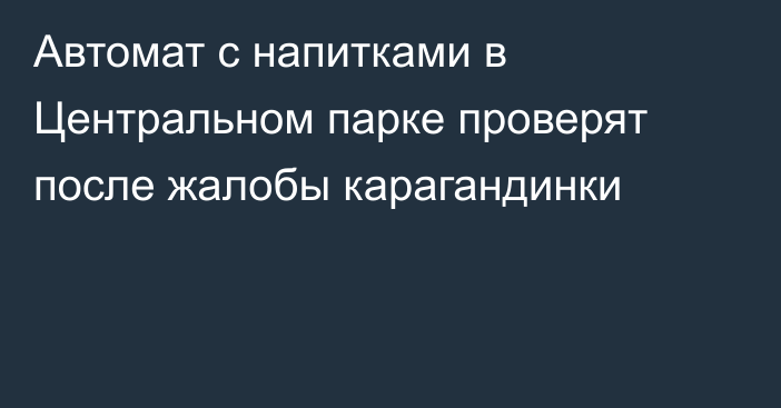 Автомат с напитками в Центральном парке проверят после жалобы карагандинки