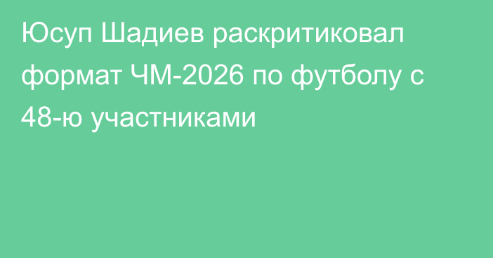 Юсуп Шадиев раскритиковал формат ЧМ-2026 по футболу с 48-ю участниками