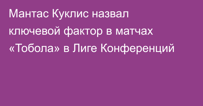 Мантас Куклис назвал ключевой фактор в матчах «Тобола» в Лиге Конференций