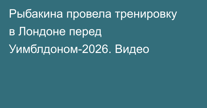 Рыбакина провела тренировку в Лондоне перед Уимблдоном-2026. Видео