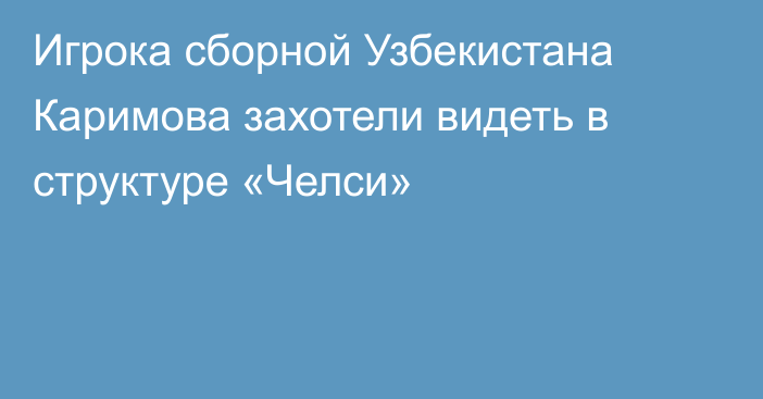 Игрока сборной Узбекистана Каримова захотели видеть в структуре «Челси»
