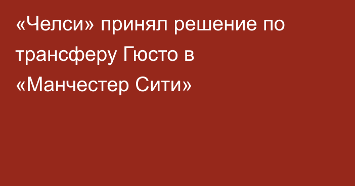 «Челси» принял решение по трансферу Гюсто в «Манчестер Сити»