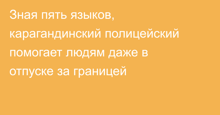 Зная пять языков, карагандинский полицейский помогает людям даже в отпуске за границей