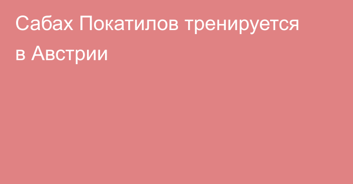 Сабах Покатилов тренируется в Австрии