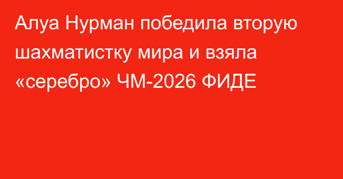 Алуа Нурман победила вторую шахматистку мира и взяла «серебро» ЧМ-2026 ФИДЕ