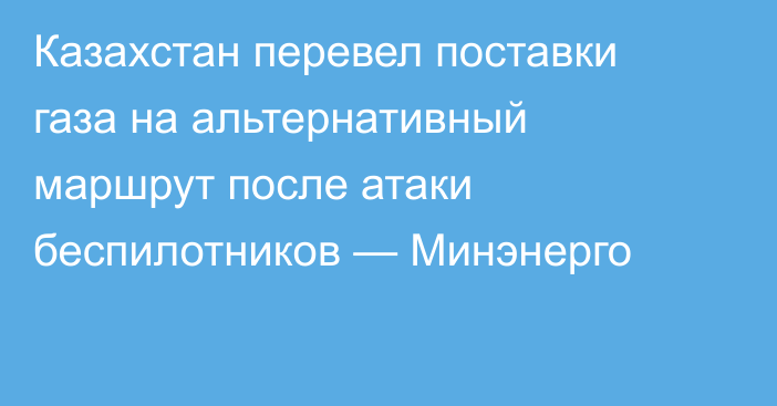 Казахстан перевел поставки газа на альтернативный маршрут после атаки беспилотников — Минэнерго