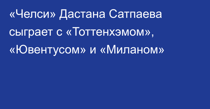 «Челси» Дастана Сатпаева сыграет с «Тоттенхэмом», «Ювентусом» и «Миланом»