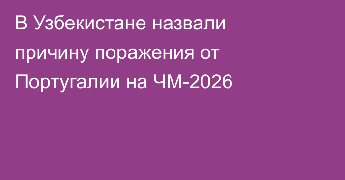 В Узбекистане назвали причину поражения от Португалии на ЧМ-2026