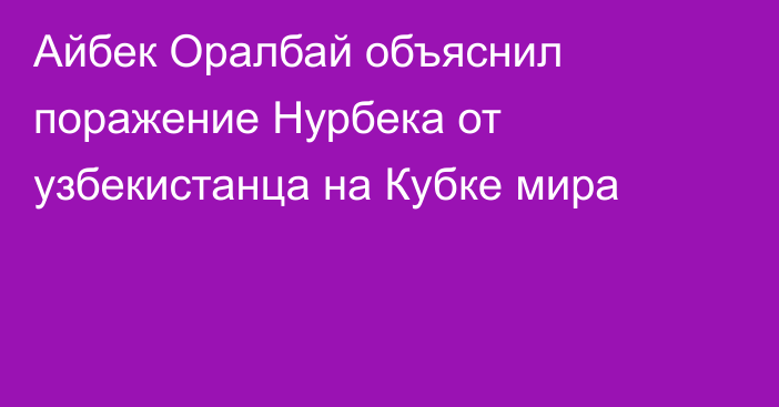 Айбек Оралбай объяснил поражение Нурбека от узбекистанца на Кубке мира