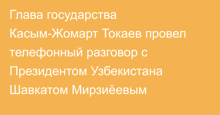 Глава государства Касым-Жомарт Токаев провел телефонный разговор с Президентом Узбекистана Шавкатом Мирзиёевым