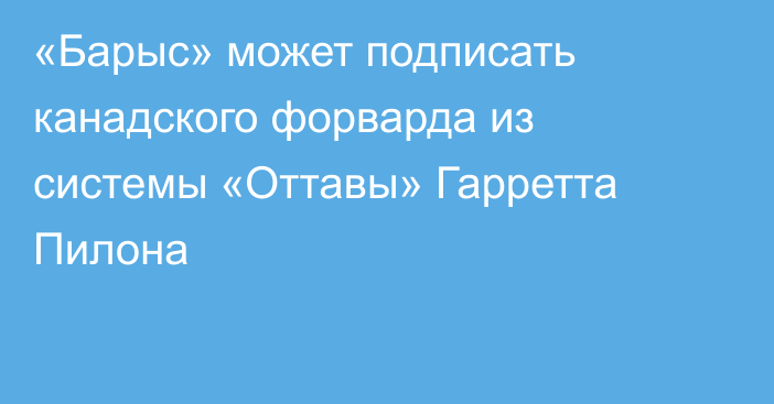 «Барыс» может подписать канадского форварда из системы «Оттавы» Гарретта Пилона