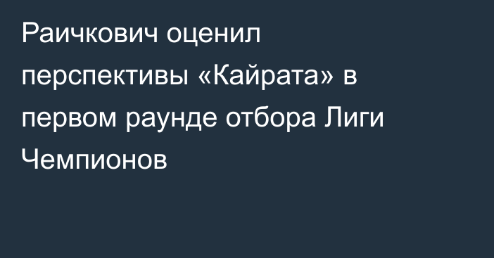 Раичкович оценил перспективы «Кайрата» в первом раунде отбора Лиги Чемпионов