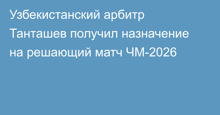 Узбекистанский арбитр Танташев получил назначение на решающий матч ЧМ-2026