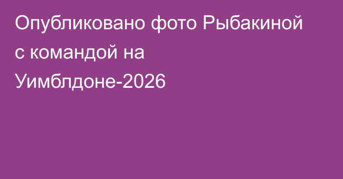Опубликовано фото Рыбакиной с командой на Уимблдоне-2026
