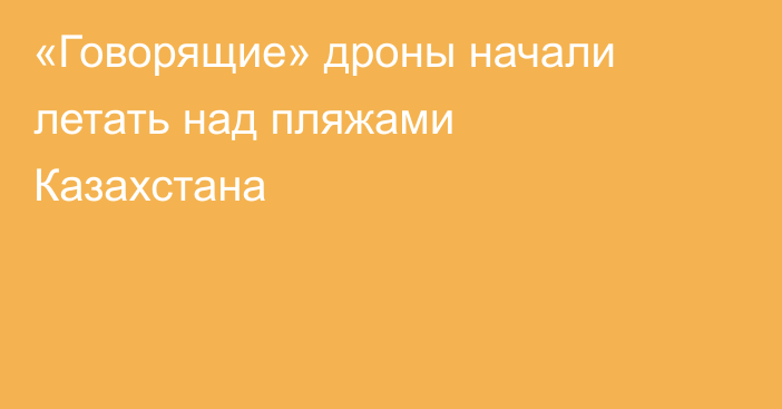 «Говорящие» дроны начали летать над пляжами Казахстана