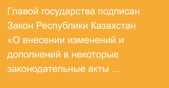 Главой государства подписан Закон Республики Казахстан «О внесении изменений и дополнений в некоторые законодательные акты Республики Казахстан по вопросам науки, наукоемких территорий, социального обеспечения, образования, здравоохранения и воинской службы»