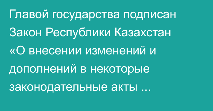 Главой государства подписан Закон Республики Казахстан «О внесении изменений и дополнений в некоторые законодательные акты Республики Казахстан по вопросам совершенствования исполнительного производства»