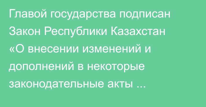 Главой государства подписан Закон Республики Казахстан «О внесении изменений и дополнений в некоторые законодательные акты Республики Казахстан по вопросам развития машиностроения и транспорта»