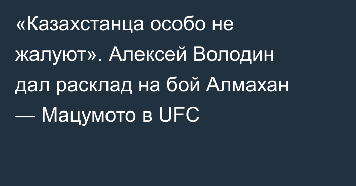 «Казахстанца особо не жалуют». Алексей Володин дал расклад на бой Алмахан — Мацумото в UFC