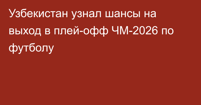 Узбекистан узнал шансы на выход в плей-офф ЧМ-2026 по футболу