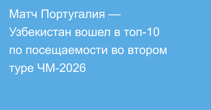 Матч Португалия — Узбекистан вошел в топ-10 по посещаемости во втором туре ЧМ-2026