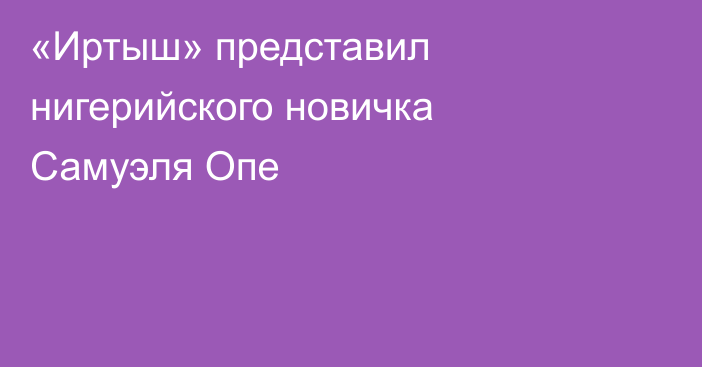 «Иртыш» представил нигерийского новичка Самуэля Опе