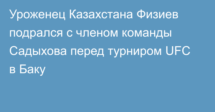 Уроженец Казахстана Физиев подрался с членом команды Садыхова перед турниром UFC в Баку