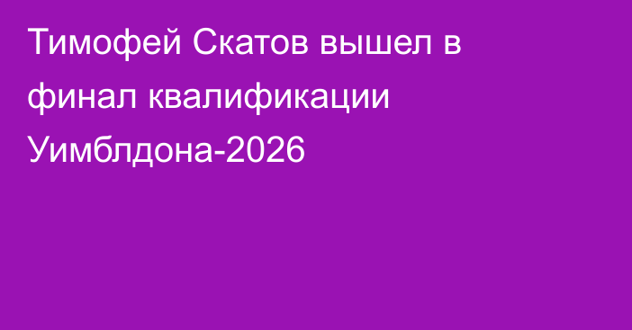 Тимофей Скатов вышел в финал квалификации Уимблдона-2026