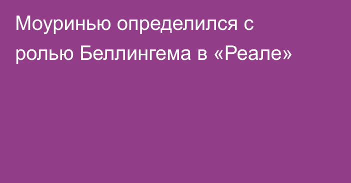 Моуринью определился с ролью Беллингема в «Реале»