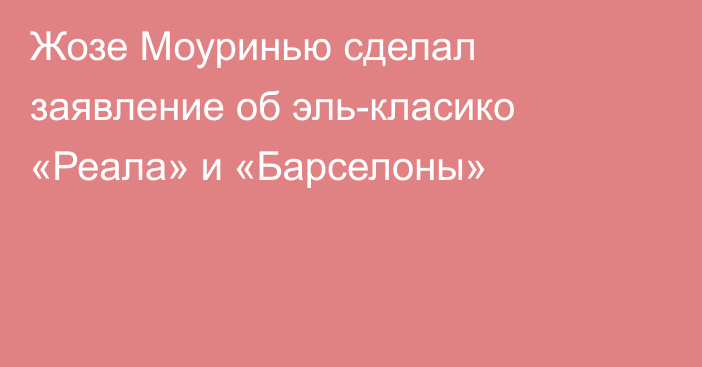 Жозе Моуринью сделал заявление об эль-класико «Реала» и «Барселоны»