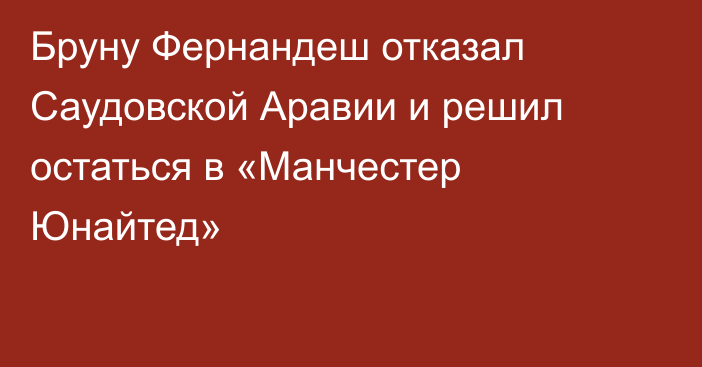 Бруну Фернандеш отказал Саудовской Аравии и решил остаться в «Манчестер Юнайтед»