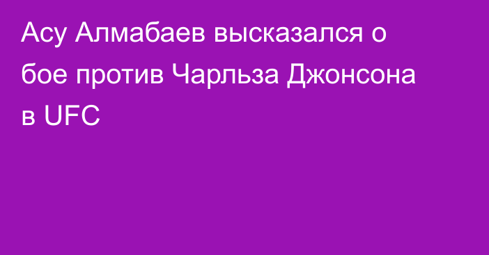 Асу Алмабаев высказался о бое против Чарльза Джонсона в UFC