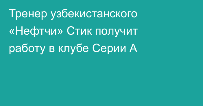Тренер узбекистанского «Нефтчи» Стик получит работу в клубе Серии А