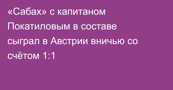«Сабах» с капитаном Покатиловым в составе сыграл в Австрии вничью со счётом 1:1