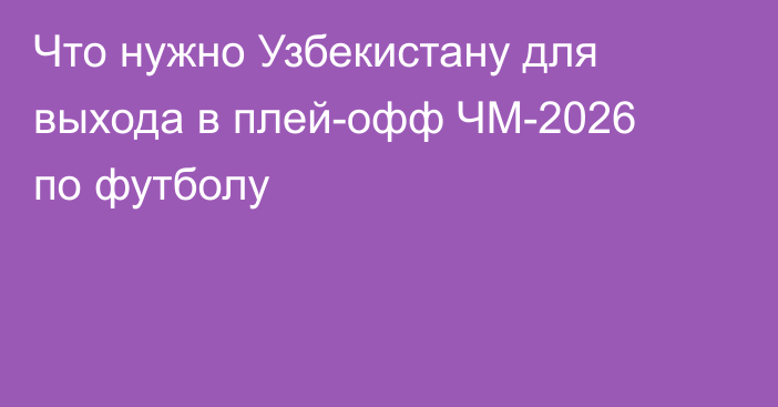 Что нужно Узбекистану для выхода в плей-офф ЧМ-2026 по футболу