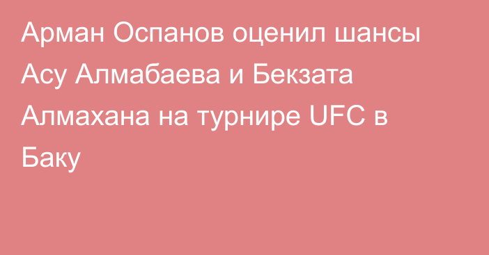 Арман Оспанов оценил шансы Асу Алмабаева и Бекзата Алмахана на турнире UFC в Баку